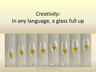 Creativity: In any language, a glass full up 1 Watson, Coastline Distance Learning 