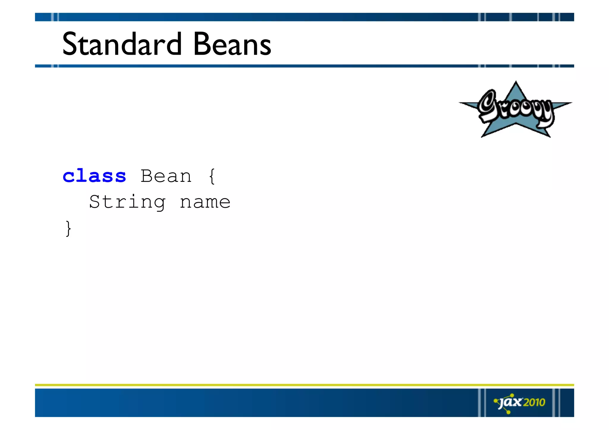 Standard Beans class Bean { String name } 