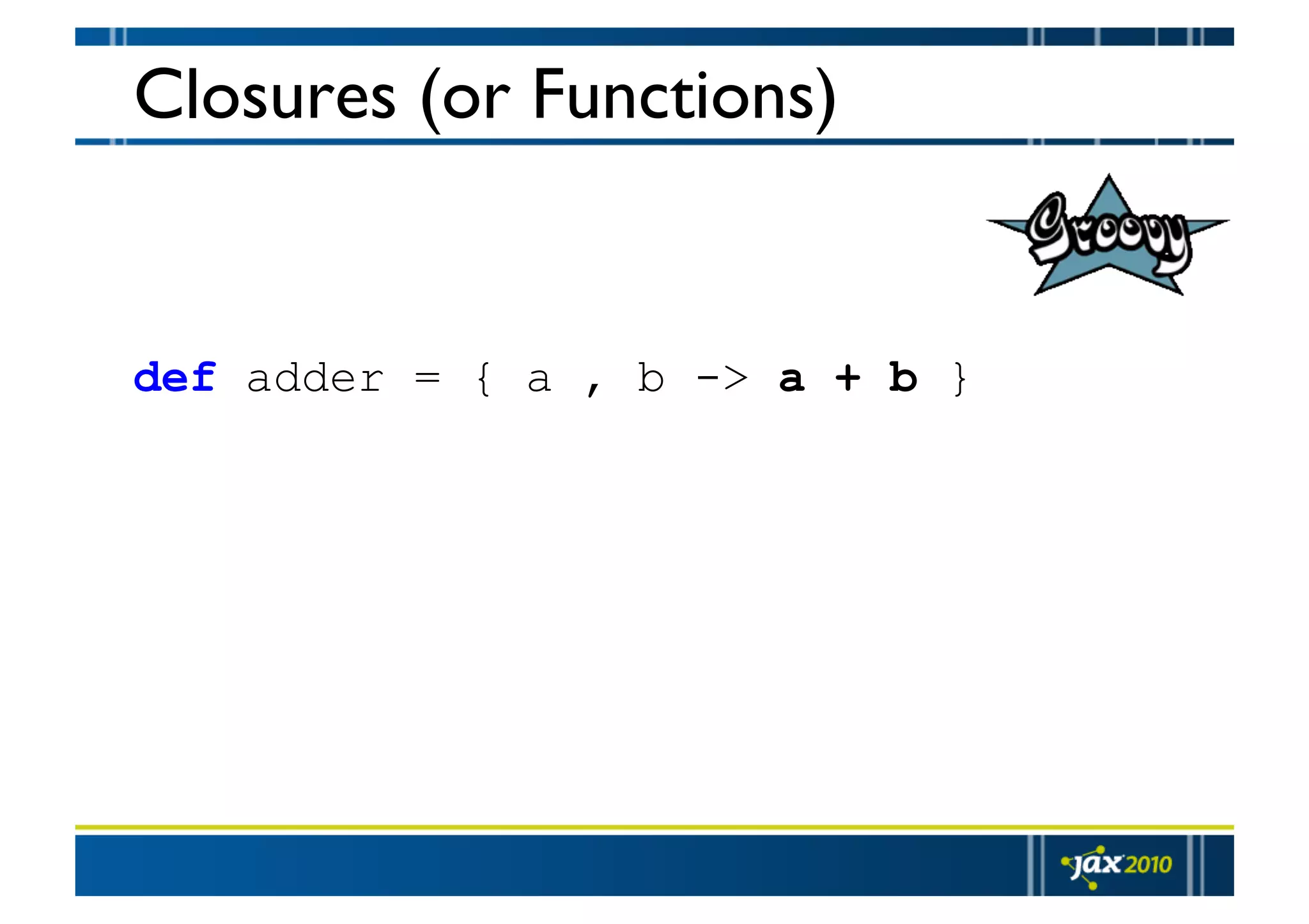 Closures (or Functions) def adder = { a , b -> a + b } 