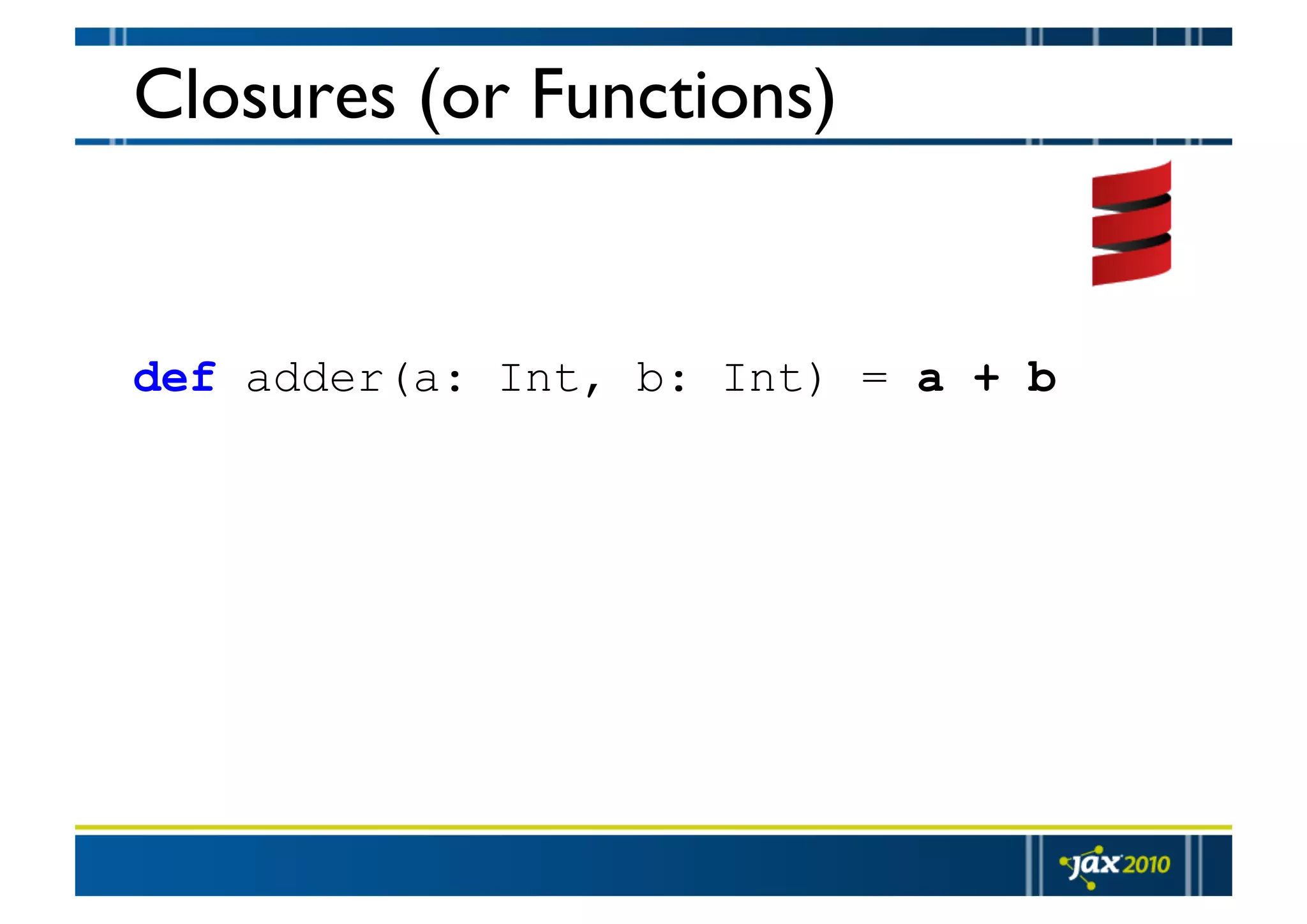 Closures (or Functions) def adder(a: Int, b: Int) = a + b 