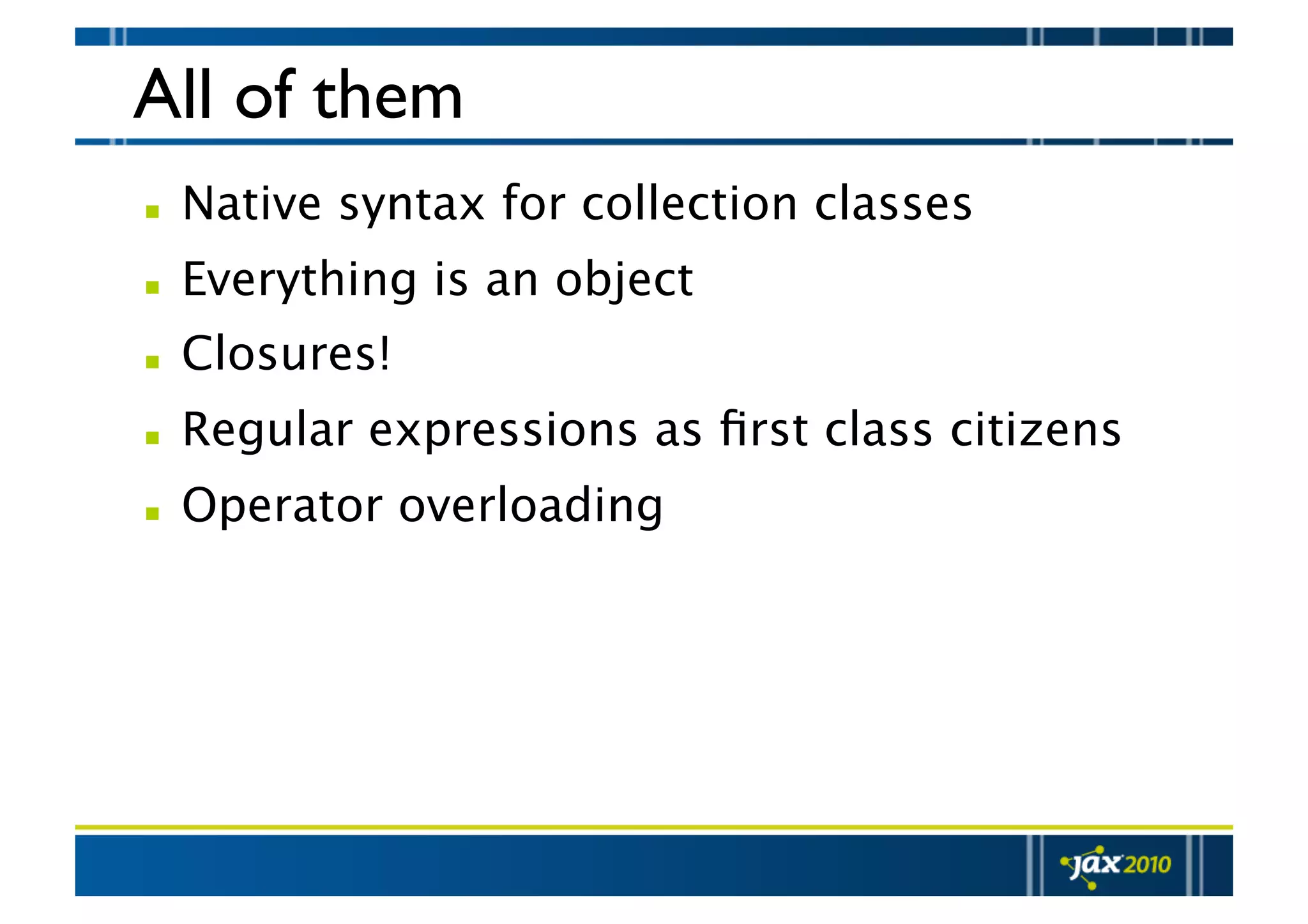 All of them   Native syntax for collection classes   Everything is an object   Closures!   Regular expressions as ﬁrst class citizens   Operator overloading 