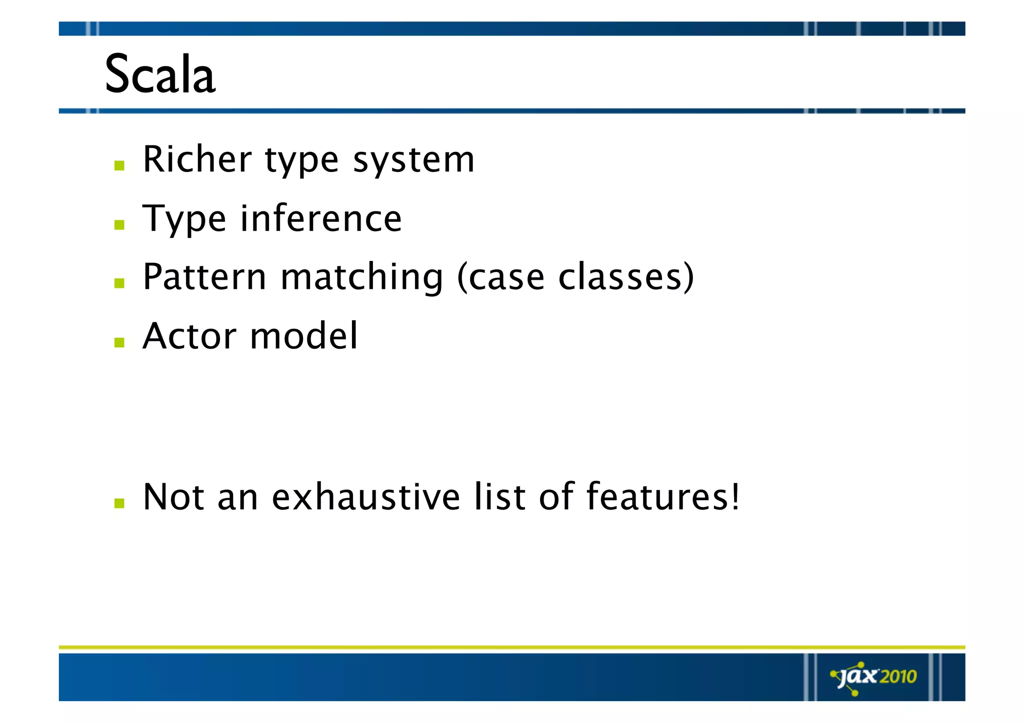 Scala   Richer type system   Type inference   Pattern matching (case classes)   Actor model    Not an exhaustive list of features! 