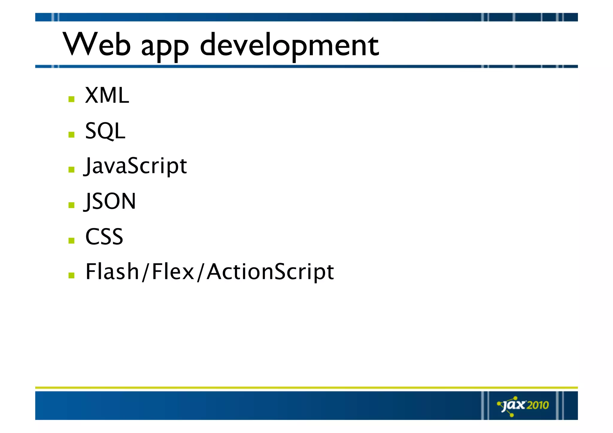 Web app development   XML   SQL   JavaScript   JSON   CSS   Flash/Flex/ActionScript 