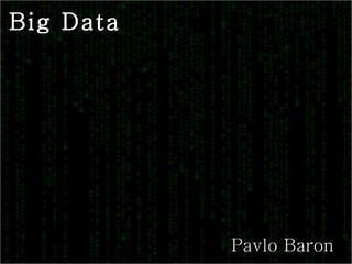Big Data Pavlo Baron 