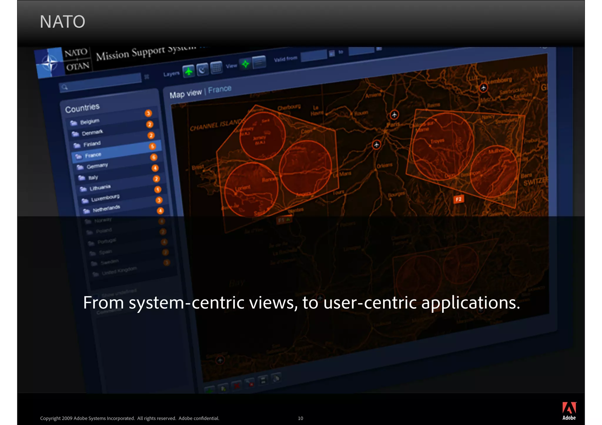 NATO




                   From system-centric views, to user-centric applications.




                                                                                          ®




Copyright 2009 Adobe Systems Incorporated. All rights reserved. Adobe con dential.   10
 