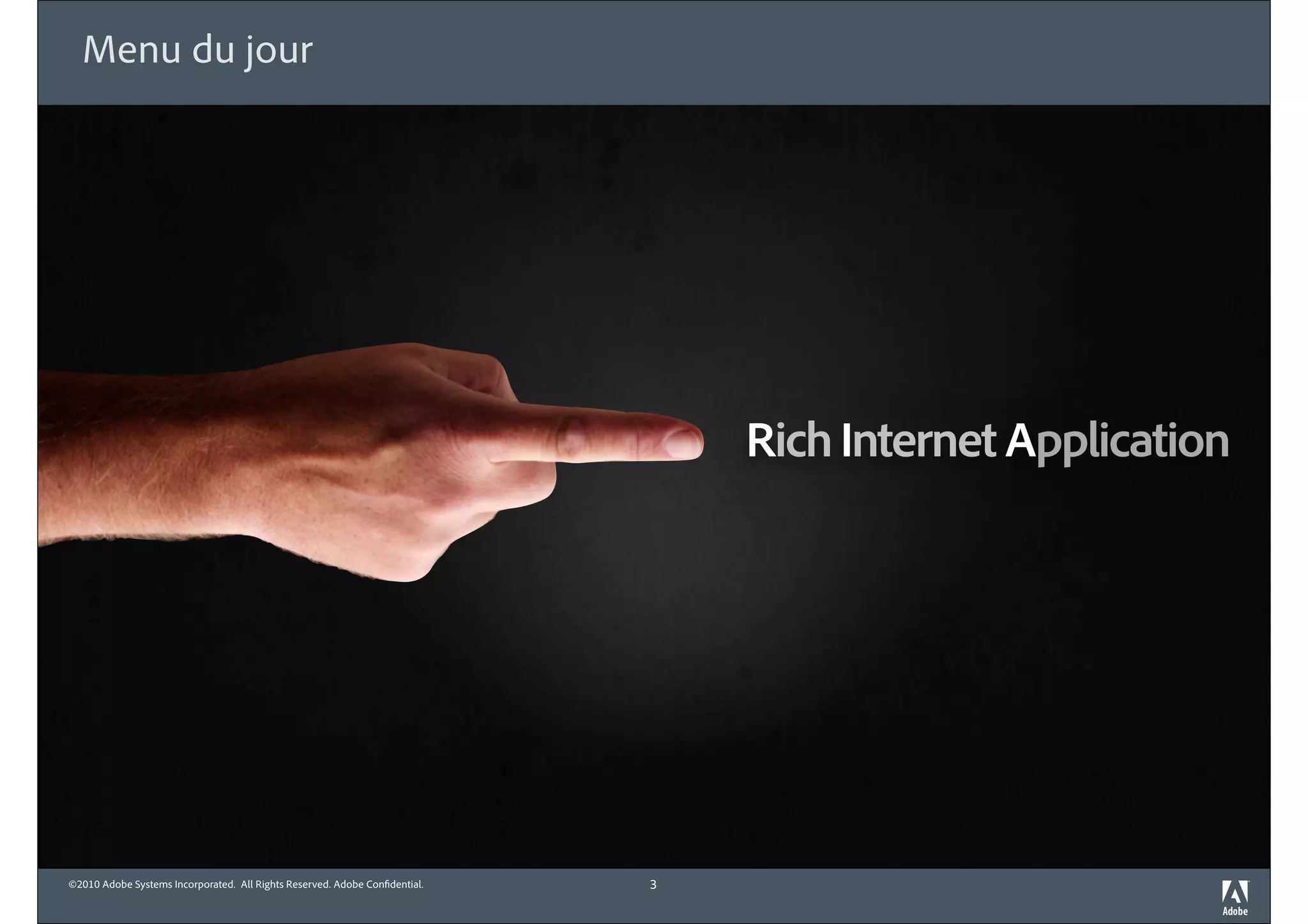 Menu du jour




                                                                                Rich Internet Application




©2010 Adobe Systems Incorporated. All Rights Reserved. Adobe Con dential.   3
 