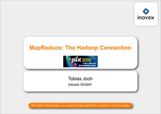 MapReduce: The Hadoop Connection
                               JAX 2010
                             06.05.2010 | 08:30 - 09:45




                             Tobias Joch
                             inovex GmbH




Wir nutzen Technologien, um unsere Kunden glücklich zu machen. Und uns selbst.
 