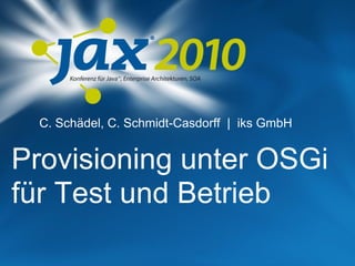 C. Schädel, C. Schmidt-Casdorff | iks GmbH


Provisioning unter OSGi
für Test und Betrieb
 