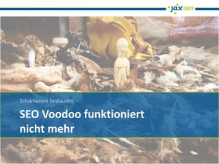 Schamanen bedauern

SEO Voodoo funktioniert
nicht mehr
 