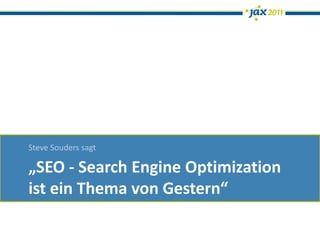 Steve Souders sagt

„SEO - Search Engine Optimization
ist ein Thema von Gestern“
 