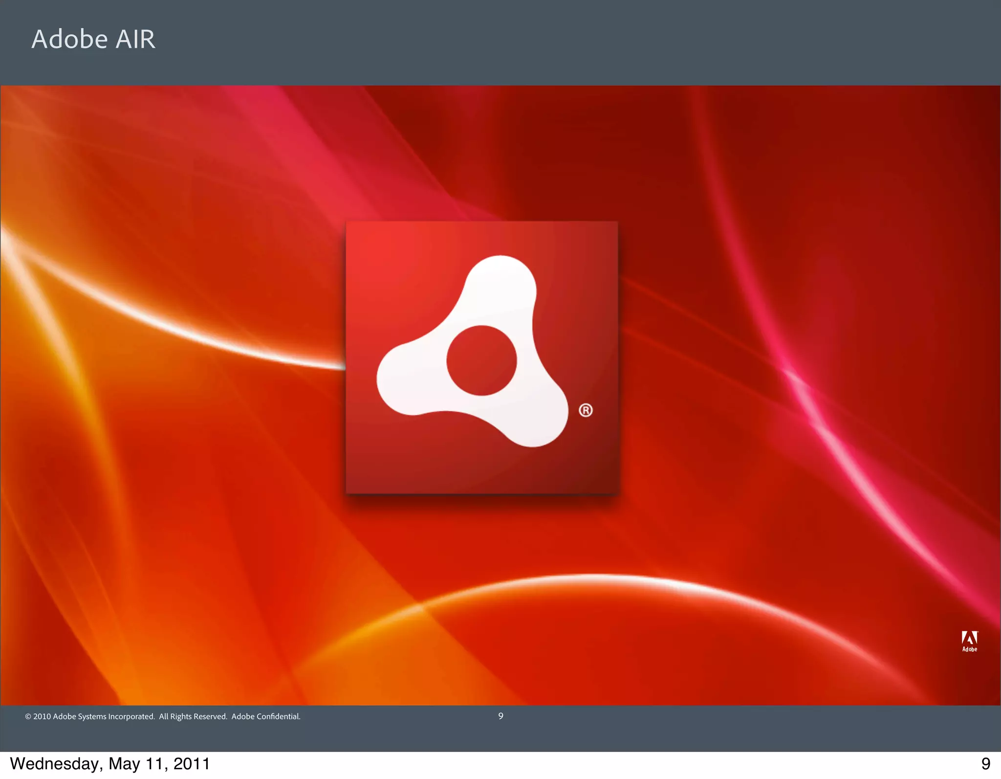 Adobe AIR




 © 2010 Adobe Systems Incorporated. All Rights Reserved. Adobe Con dential.   9




Wednesday, May 11, 2011                                                           9
 
