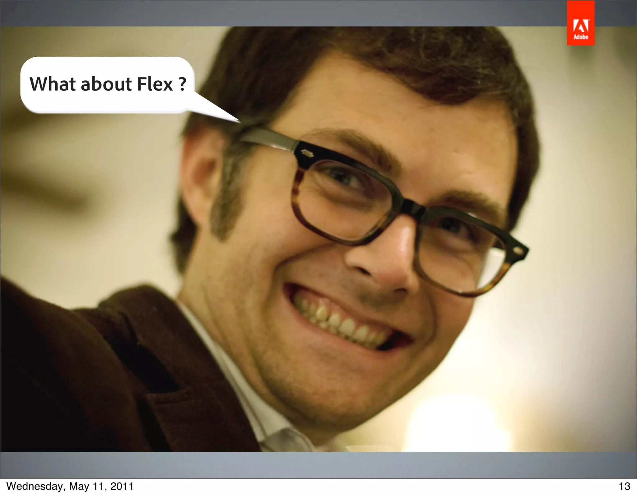 What about Flex ?




Wednesday, May 11, 2011   13
 