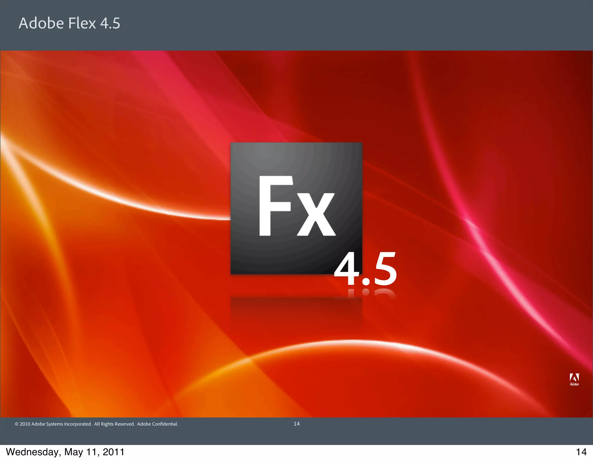 Adobe Flex 4.5




                                                                                   4.5

 © 2010 Adobe Systems Incorporated. All Rights Reserved. Adobe Con dential.   14




Wednesday, May 11, 2011                                                                  14
 