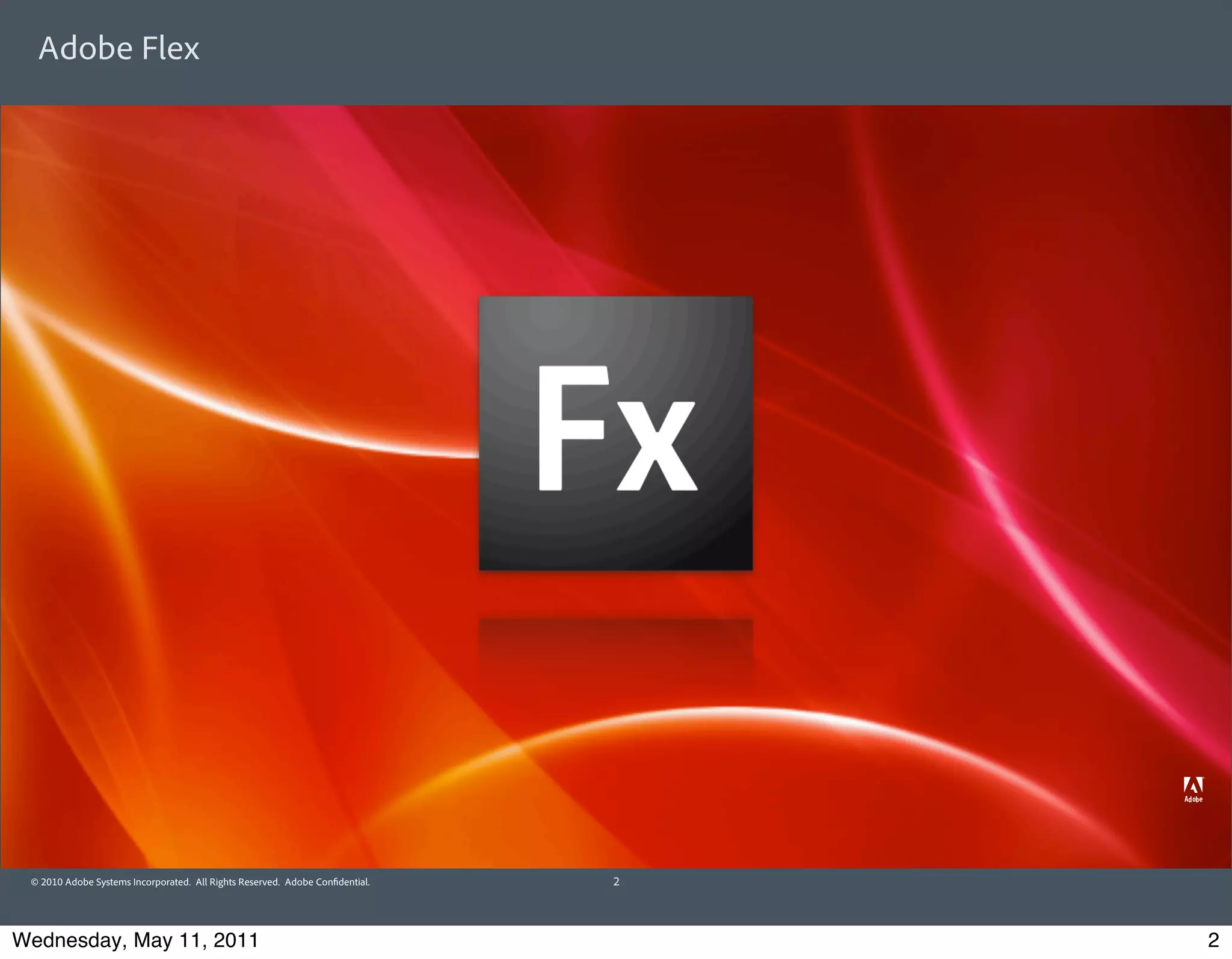 Adobe Flex




 © 2010 Adobe Systems Incorporated. All Rights Reserved. Adobe Con dential.   2




Wednesday, May 11, 2011                                                           2
 