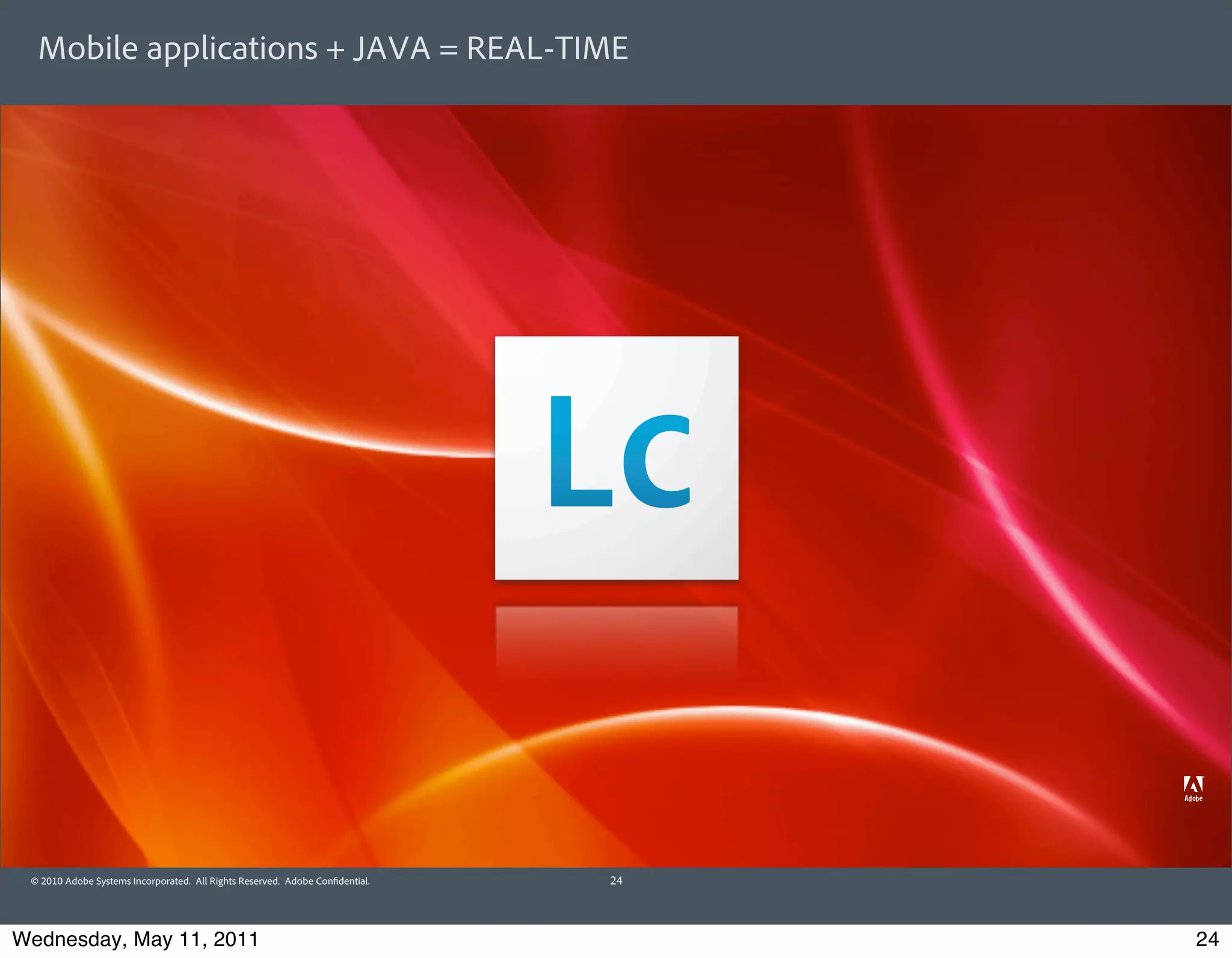 Mobile applications + JAVA = REAL-TIME




 © 2010 Adobe Systems Incorporated. All Rights Reserved. Adobe Con dential.   24




Wednesday, May 11, 2011                                                            24
 
