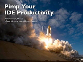 Pimp Your
IDE Productivity
Martin Lippert,VMware
mlippert@vmware.com, @martinlippert




                                      http://www.nasa.gov
 