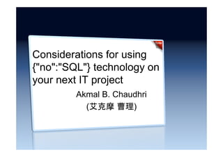 Considerations for using
{"no":"SQL"} technology on
your next IT project
Akmal B. Chaudhri
(艾克摩 曹理)
 