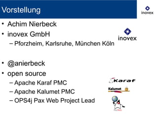 Vorstellung
• Achim Nierbeck
• inovex GmbH
– Pforzheim, Karlsruhe, München Köln
• @anierbeck
• open source
– Apache Karaf PMC
– Apache Kalumet PMC
– OPS4j Pax Web Project Lead
 