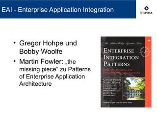EAI - Enterprise Application Integration
• Gregor Hohpe und
Bobby Woolfe
• Martin Fowler: „the
missing piece“ zu Patterns
of Enterprise Application
Architecture
 