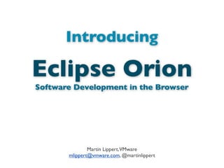 Introducing
Martin Lippert,VMware
mlippert@vmware.com, @martinlippert
Eclipse Orion
Software Development in the Browser
 