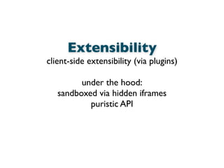 Extensibility
client-side extensibility (via plugins)
under the hood:
sandboxed via hidden iframes
puristic API
 