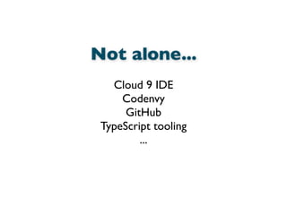 Not alone...
Cloud 9 IDE
Codenvy
GitHub
TypeScript tooling
...
 