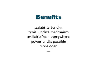 Beneﬁts
scalability build-in
trivial update mechanism
available from everywhere
powerful UIs possible
more open
...
 