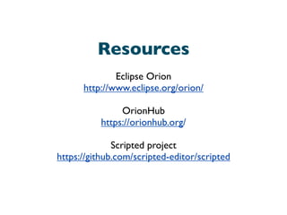 Resources
Eclipse Orion
http://www.eclipse.org/orion/
OrionHub
https://orionhub.org/
Scripted project
https://github.com/scripted-editor/scripted
 