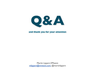 Martin Lippert,VMware
mlippert@vmware.com, @martinlippert
Q&A
and thank you for your attention
 
