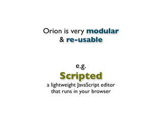 Orion is very modular
& re-usable
e.g.
Scripted
a lightweight JavaScript editor
that runs in your browser
 