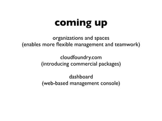 coming up
organizations and spaces
(enables more ﬂexible management and teamwork)
cloudfoundry.com
(introducing commercial...