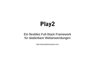 Play2
Ein flexibles Full-Stack Framework
für skalierbare Webanwendungen
        http://www.playframework.com
 