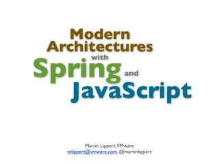 Modern
Architectures
Martin Lippert,VMware
mlippert@vmware.com, @martinlippert
with
Spring
JavaScript
and
 