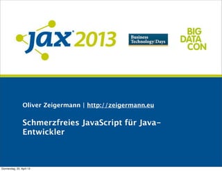 Oliver Zeigermann | http://zeigermann.eu
Schmerzfreies JavaScript für Java-
Entwickler
Donnerstag, 25. April 13
 