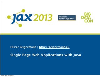 Oliver Zeigermann | http://zeigermann.eu
Single Page Web Applications with Java
Donnerstag, 25. April 13
 