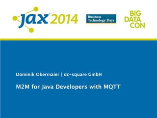 Dominik Obermaier | dc-square GmbH
M2M for Java Developers with MQTT
 