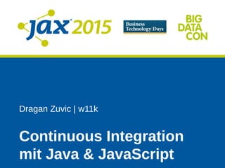 Dragan Zuvic | w11k
Continuous Integration
mit Java & JavaScript
 