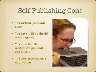 Self Publishing Cons
You write on your own
dime
You have to ﬁnd editorial
& writing help
You must ﬁnd the
creative design talent
and fund it
You only make money on
what you sell
 
