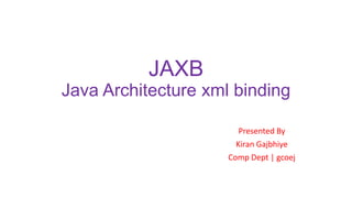 JAXB
Java Architecture xml binding
Presented By
Kiran Gajbhiye
Comp Dept | gcoej
 