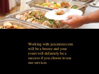Working with jaxcaterer.com
will be a breeze and your
event will definitely be a
success if you choose to use
our services.
 