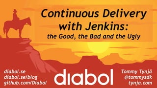 Continuous Delivery
with Jenkins: 
the Good, the Bad and the Ugly
Tommy Tynjä
@tommysdk
tynja.com
diabol.se 
diabol.se/blog  
github.com/Diabol
 