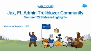 WELCOME!
Jax, FL Admin Trailblazer Community
Summer ‘22 Release Highlights
Wednesday, August 31, 2022
 