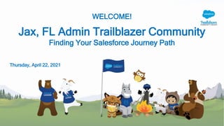 WELCOME!
Jax, FL Admin Trailblazer Community
Finding Your Salesforce Journey Path
Thursday, April 22, 2021
 