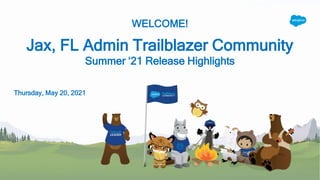 WELCOME!
Jax, FL Admin Trailblazer Community
Summer ‘21 Release Highlights
Thursday, May 20, 2021
 