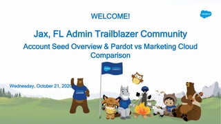 WELCOME!
Jax, FL Admin Trailblazer Community
Account Seed Overview & Pardot vs Marketing Cloud
Comparison
Wednesday, October 21, 2020
 