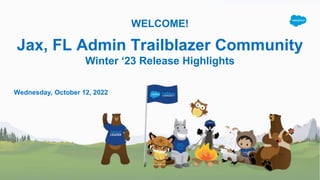 WELCOME!
Jax, FL Admin Trailblazer Community
Winter ‘23 Release Highlights
Wednesday, October 12, 2022
 