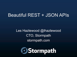 Beautiful REST + JSON APIs
Les Hazlewood @lhazlewood
CTO, Stormpath
stormpath.com
 