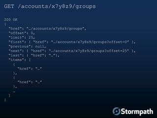 GET /accounts/x7y8z9/groups
200 OK
{
“href”: “…/accounts/x7y8z9/groups”,
“offset”: 0,
“limit”: 25,
“first”: { “href”: “…/a...