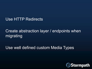 Use HTTP Redirects
Create abstraction layer / endpoints when
migrating
Use well defined custom Media Types
 