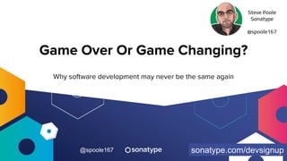 @spoole167
Game Over Or Game Changing?
Why software development may never be the same again
Steve Poole
Sonatype
@spoole167
sonatype.com/devsignup
 